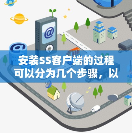 安装SS客户端的过程可以分为几个步骤，以下是详细的指南