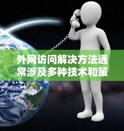 外网访问解决方法通常涉及多种技术和策略,以下是一些常见的解决方案和方法,帮助您实现对外网资源的访问