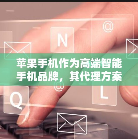 苹果手机作为高端智能手机品牌,其代理方案需要结合市场环境、品牌定位、销售渠道和运营能力等多方面因素来制定。以下是一些关于苹果手机代理方案的关键要素和建议 苹果手机作为高端智能手机品牌,其代理方案需要结合市场环境、品牌定位、销售渠道和运营能力等多方面因素来制定。以下是一些关于苹果手机代理方案的关键要素和建议