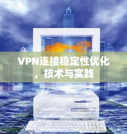 VPN连接稳定性优化,技术与实践 VPN连接稳定性优化,技术与实践