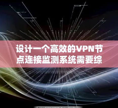 设计一个高效的VPN节点连接监测系统需要综合考虑多个方面,确保能够实时监控节点状态,及时发现并处理问题。以下是一个结构化的设计方案