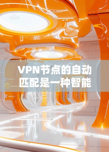 VPN节点的自动匹配是一种智能化的服务特性,旨在为用户提供最佳的网络连接体验。以下是对这一功能的详细分析和总结