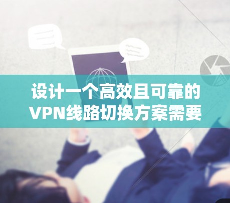 设计一个高效且可靠的VPN线路切换方案需要综合考虑多个方面,确保切换的智能性和可靠性,同时兼顾用户体验和系统稳定性。以下是对VPN线路切换方案的详细分析和总结