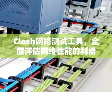 Clash网络测试工具,全面评估网络性能的利器