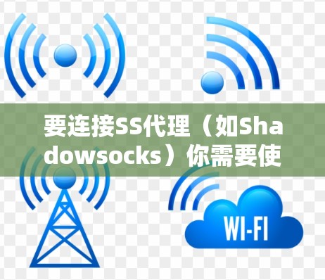 要连接SS代理(如Shadowsocks)你需要使用一款支持SS协议的代理软件。以下是详细的步骤指南