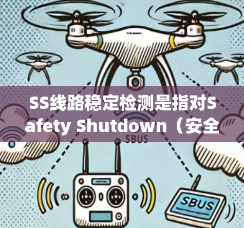 SS线路稳定检测是指对Safety Shutdown(安全停机系统,简称SS线路)进行的稳定性检测,确保系统在正常运行和异常情况下的可靠性和安全性。以下是关于SS线路稳定检测的详细说明和步骤 SS线路稳定检测是指对Safety Shutdown(安全停机系统,简称SS线路)进行的稳定性检测,确保系统在正常运行和异常情况下的可靠性和安全性。以下是关于SS线路稳定检测的详细说明和步骤