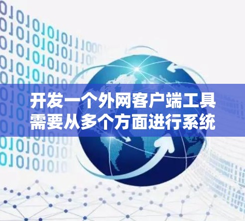 开发一个外网客户端工具需要从多个方面进行系统性的考虑，确保其功能全面且安全。以下是一个逐步的解决方案