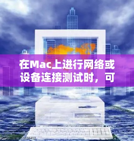 在Mac上进行网络或设备连接测试时,可以使用一些专业的工具来帮助你测试和调试连接问题。以下是一些常用的Mac连接测试工具和方法