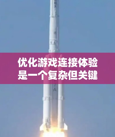 优化游戏连接体验是一个复杂但关键的任务,涉及多个方面的优化。以下是对优化方法的系统化总结 优化游戏连接体验是一个复杂但关键的任务,涉及多个方面的优化。以下是对优化方法的系统化总结