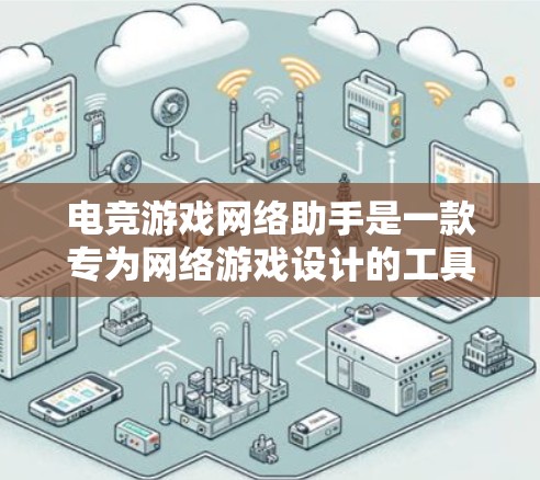电竞游戏网络助手是一款专为网络游戏设计的工具,旨在提升玩家之间的协作和沟通效率,帮助团队更高效地合作,以提高游戏体验。以下是该工具的详细功能和考虑因素