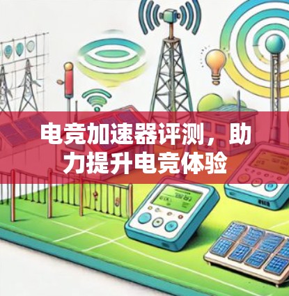 电竞加速器评测,助力提升电竞体验 电竞加速器评测,助力提升电竞体验