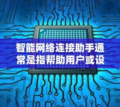 智能网络连接助手通常是指帮助用户或设备自动化连接到网络或其他智能设备的功能。以下是一些可能的解决方案和步骤,帮助您解决智能网络连接问题