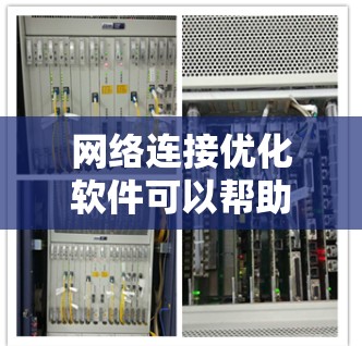 网络连接优化软件可以帮助用户提高网络速度、减少延迟和带宽消耗。以下是一些适用于Windows的网络连接优化软件及其简要介绍