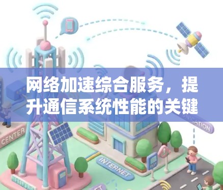 网络加速综合服务，提升通信系统性能的关键方案