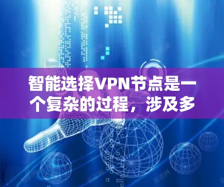 智能选择VPN节点是一个复杂的过程,涉及多个因素和技术。以下是对该问题的详细分析和解决方案