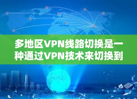 多地区VPN线路切换是一种通过VPN技术来切换到不同地区服务器的方法,提供灵活的网络连接和更好的性能。以下是详细的解释和步骤指南
