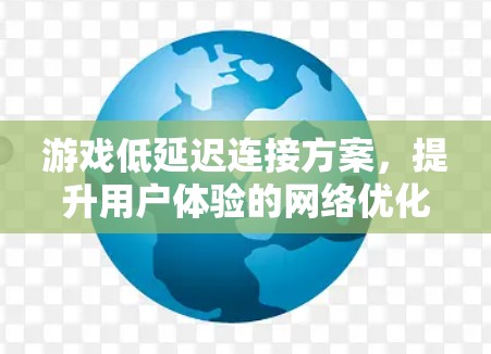 游戏低延迟连接方案,提升用户体验的网络优化之道 游戏低延迟连接方案,提升用户体验的网络优化之道