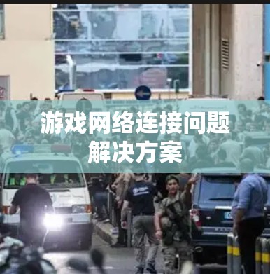 游戏网络连接问题解决方案 游戏网络连接问题解决方案