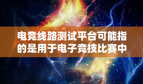 电竞线路测试平台可能指的是用于电子竞技比赛中线路测试的平台或工具。线路测试通常用于检测电路是否正常工作,或者在电路出现故障时帮助定位问题所在 电竞线路测试平台可能指的是用于电子竞技比赛中线路测试的平台或工具。线路测试通常用于检测电路是否正常工作,或者在电路出现故障时帮助定位问题所在