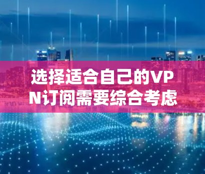 选择适合自己的VPN订阅需要综合考虑需求、预算和功能。以下是根据您的需求和思考过程整理出的选择攻略 选择适合自己的VPN订阅需要综合考虑需求、预算和功能。以下是根据您的需求和思考过程整理出的选择攻略