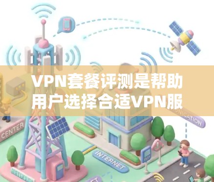 VPN套餐评测是帮助用户选择合适VPN服务的重要工具。以下是一些常见的VPN套餐评测维度和指标，可以帮助用户更好地了解不同套餐的性能和适用性。以下是一个简单的评测框架