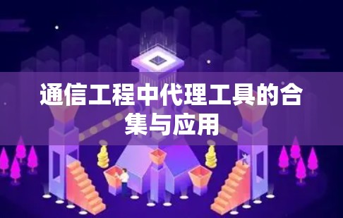 通信工程中代理工具的合集与应用