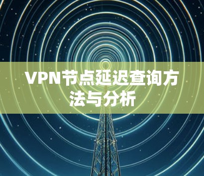 VPN节点延迟查询方法与分析