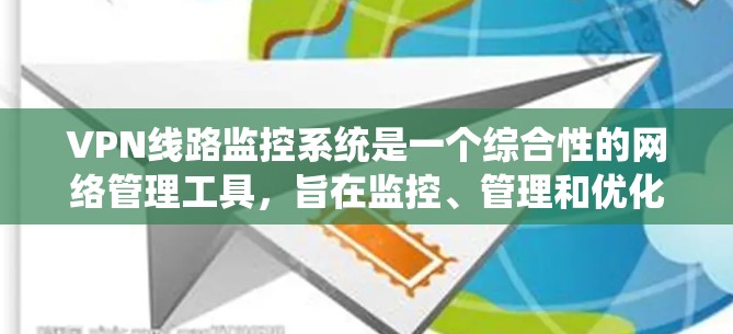 VPN线路监控系统是一个综合性的网络管理工具,旨在监控、管理和优化虚拟专用网络连接。以下是该系统的详细设计和功能说明