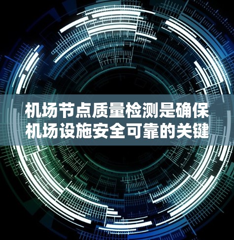 机场节点质量检测是确保机场设施安全可靠的关键环节。以下是对该过程的详细分步说明