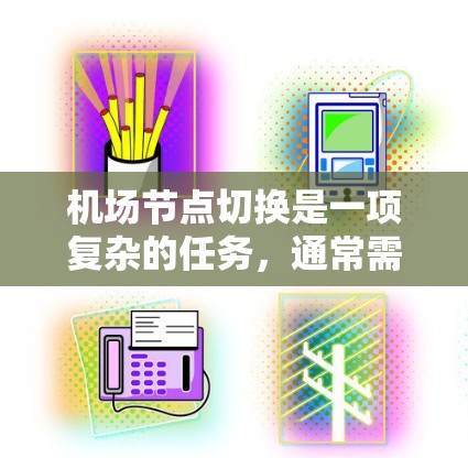 机场节点切换是一项复杂的任务,通常需要在确保网络稳定和用户连接不中断的前提下完成。以下是一些常用的方法和步骤,帮助您顺利完成机场节点切换