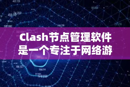 Clash节点管理软件是一个专注于网络游戏节点管理的工具,旨在帮助玩家优化游戏体验。以下是使用该软件的详细指南