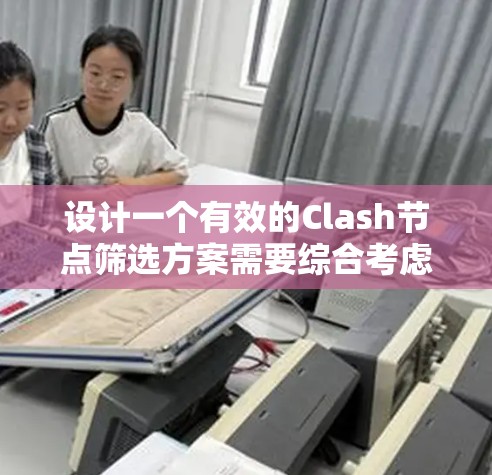设计一个有效的Clash节点筛选方案需要综合考虑多个因素,以确保网络性能和可靠性。以下是一个结构化的方案,帮助您优化节点选择