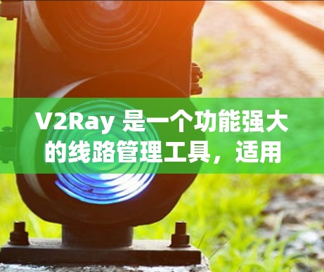V2Ray 是一个功能强大的线路管理工具,适用于管理多个代理服务器。以下是对 V2Ray 的详细介绍和操作步骤 V2Ray 是一个功能强大的线路管理工具,适用于管理多个代理服务器。以下是对 V2Ray 的详细介绍和操作步骤