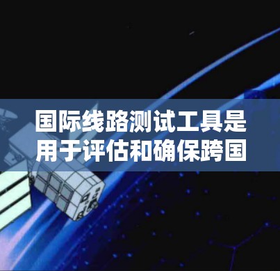 国际线路测试工具是用于评估和确保跨国通信网络的性能和质量的关键设备。这些工具涵盖了从物理层到网络层的多个测试维度,确保国际通信线路的稳定性和高效性。以下是对这些工具的详细总结