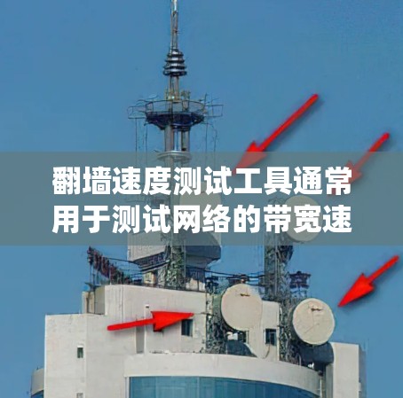 翻墙速度测试工具通常用于测试网络的带宽速度或绕过防火墙/地区锁定的访问速度。以下是一些常用的工具和方法
