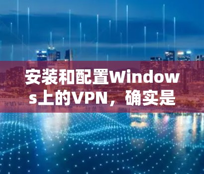 安装和配置Windows上的VPN，确实是一个简单但重要的过程。以下是详细的步骤指南