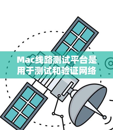 Mac线路测试平台是用于测试和验证网络连接、硬件设备和软件性能的工具和方法。以下是一些常用的Mac线路测试平台和方法
