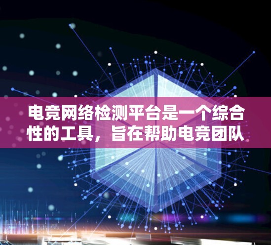 电竞网络检测平台是一个综合性的工具,旨在帮助电竞团队监测和优化网络环境,以确保在比赛中取得最佳表现。以下是该平台的主要功能和考虑因素