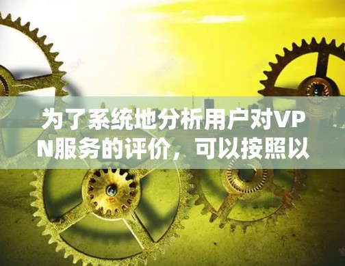 为了系统地分析用户对VPN服务的评价,可以按照以下步骤进行