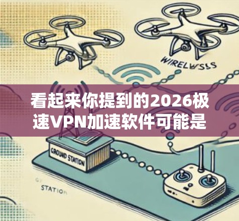 看起来你提到的2026极速VPN加速软件可能是一个特定年份的VPN软件或某个特定版本的加速工具。然而，目前我并没有找到与2026极速VPN加速软件直接相关的具体信息