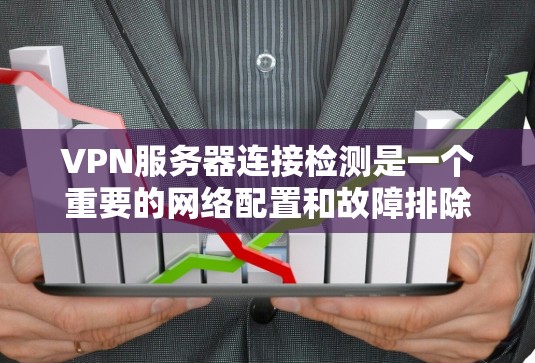 VPN服务器连接检测是一个重要的网络配置和故障排除任务。以下是一些常见的VPN服务器连接检测方法和步骤,帮助你确认VPN服务器是否正常运行以及连接状态