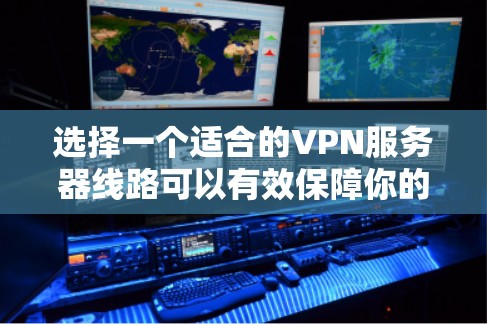 选择一个适合的VPN服务器线路可以有效保障你的网络安全和使用体验。以下是分步骤的建议