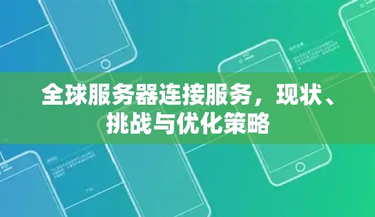 全球服务器连接服务,现状、挑战与优化策略