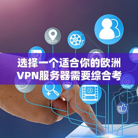 选择一个适合你的欧洲VPN服务器需要综合考虑多个因素,以下是一个逐步的选择指南