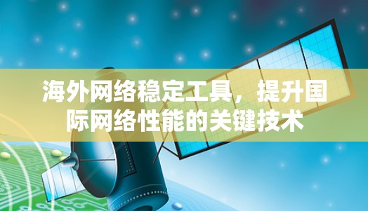 海外网络稳定工具,提升国际网络性能的关键技术