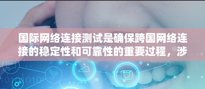 国际网络连接测试是确保跨国网络连接的稳定性和可靠性的重要过程,涉及多种方法和工具。以下是对这一领域的系统化总结