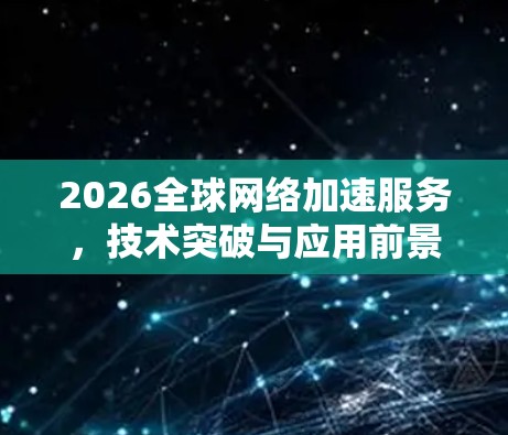 2026全球网络加速服务，技术突破与应用前景
