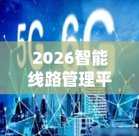 2026智能线路管理平台可能指的是一款或一系列智能化的线路管理系统,预计将在2026年推出或应用于相关领域。这种平台通常结合了人工智能、大数据分析、物联网技术等,以实现更高效、智能化的线路管理和运维