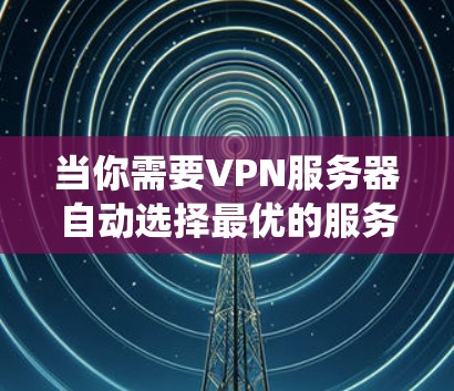 当你需要VPN服务器自动选择最优的服务器时,可以通过以下几种方法实现。这些方法可以帮助你或你的系统根据网络条件、距离、负载等因素,自动选择最佳的VPN服务器