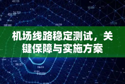机场线路稳定测试,关键保障与实施方案